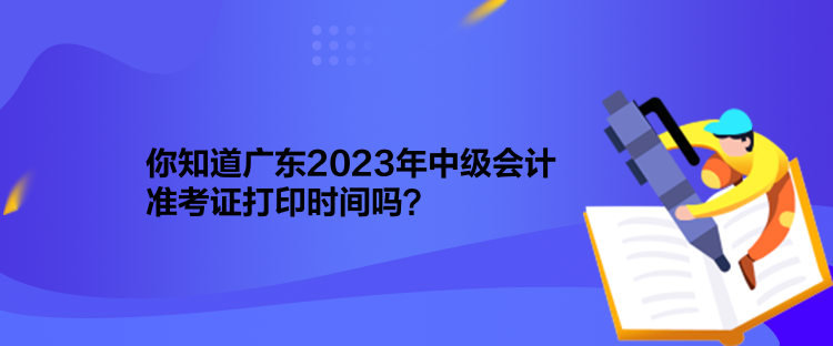 你知道廣東2023年中級(jí)會(huì)計(jì)準(zhǔn)考證打印時(shí)間嗎？