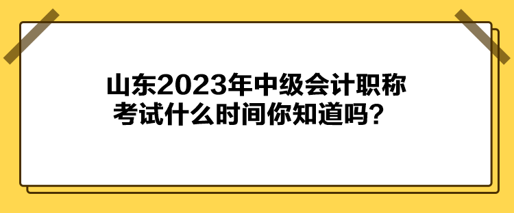 山東2023年中級(jí)會(huì)計(jì)職稱考試什么時(shí)間你知道嗎？