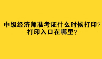 2023中級(jí)經(jīng)濟(jì)師準(zhǔn)考證什么時(shí)候打??？打印入口在哪里？