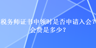 稅務師證書申領時是否申請入會？會費是多少？