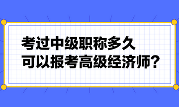 考過中級職稱多久可以報考高級經(jīng)濟師？