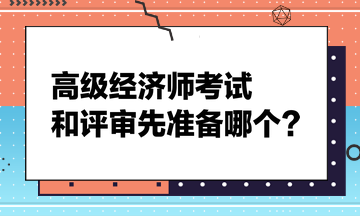 高級經濟師考試和評審先準備哪個？