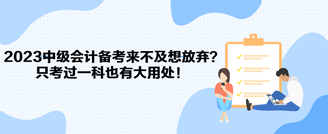 2023中級會計備考來不及想放棄？只考過一科也有大用處！