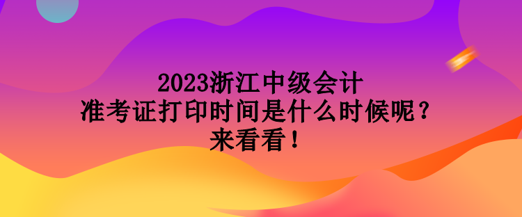 2023浙江中級(jí)會(huì)計(jì)準(zhǔn)考證打印時(shí)間是什么時(shí)候呢？來(lái)看看！