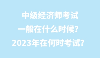 中級經(jīng)濟師考試一般在什么時候？2023年在何時考試？