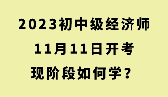 2023初中級經(jīng)濟師11月11日開考 現(xiàn)階段如何學？