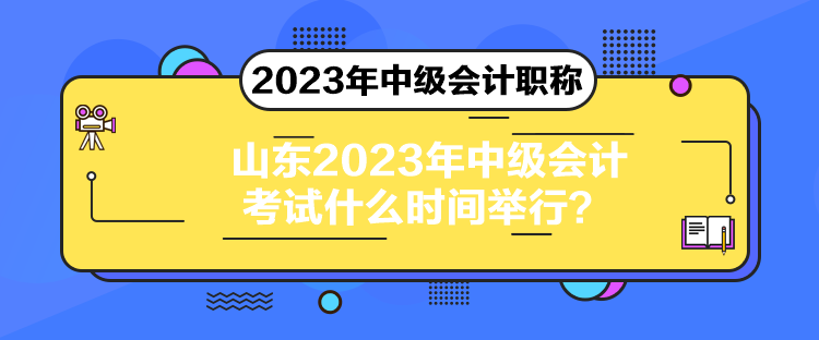 山東2023年中級(jí)會(huì)計(jì)考試什么時(shí)間舉行？