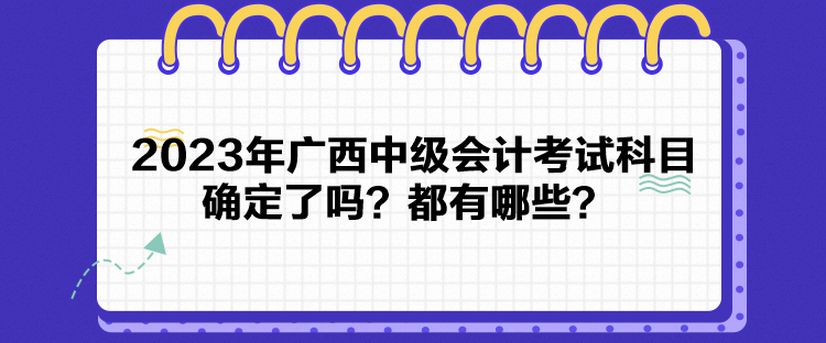 2023年廣西中級會計考試科目確定了嗎？都有哪些？
