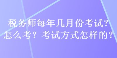 稅務師每年幾月份考試？怎么考？考試方式怎樣的？