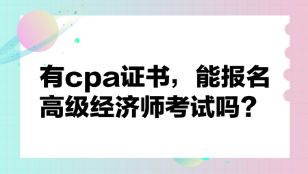 有cpa證書，能報(bào)名高級經(jīng)濟(jì)師考試嗎？