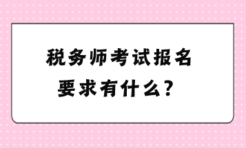 稅務(wù)師考試報名要求有什么？