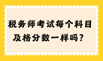 稅務(wù)師考試每個科目及格分?jǐn)?shù)一樣嗎？