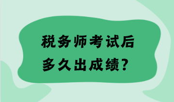 稅務(wù)師考試后多久出成績？