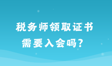 稅務(wù)師領(lǐng)取證書需要入會嗎？