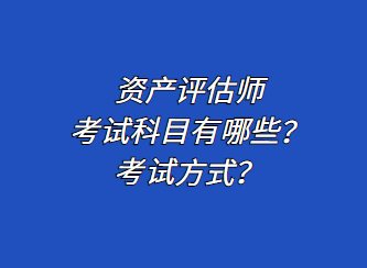資產(chǎn)評估師考試科目有哪些？考試方式？