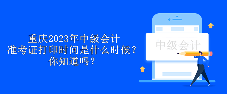 重慶2023年中級(jí)會(huì)計(jì)準(zhǔn)考證打印時(shí)間是什么時(shí)候？你知道嗎？