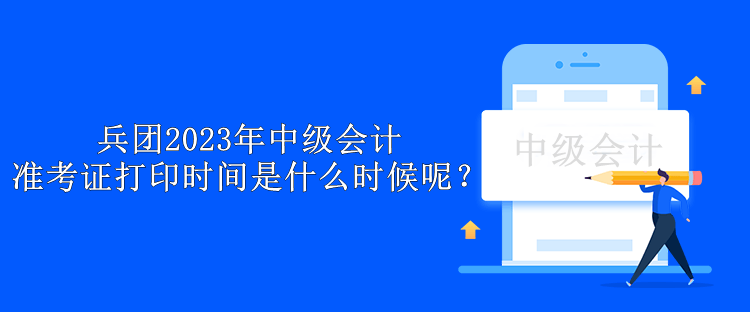 兵團2023年中級會計準(zhǔn)考證打印時間是什么時候呢？