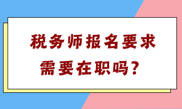 稅務(wù)師報名要求需要在職嗎？