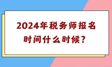 2024年稅務(wù)師報名時間什么時候？