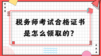 稅務(wù)師考試合格證書是怎么領(lǐng)取的？