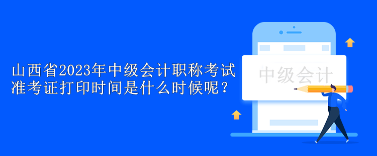 山西省2023年中級(jí)會(huì)計(jì)職稱(chēng)考試準(zhǔn)考證打印時(shí)間是什么時(shí)候呢？