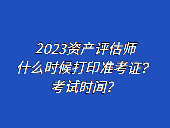 2023資產(chǎn)評估師什么時候打印準(zhǔn)考證？考試時間？