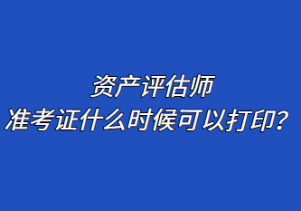 資產(chǎn)評估師準考證什么時候可以打印？