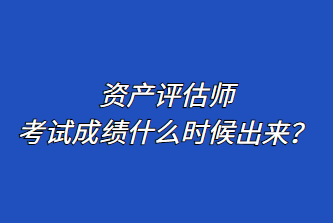 資產(chǎn)評(píng)估師考試成績(jī)什么時(shí)候出來(lái)？