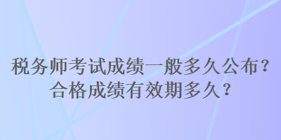 稅務(wù)師考試成績一般多久公布？合格成績有效期多久？