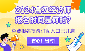 2024高級經(jīng)濟(jì)師報名提醒訂閱