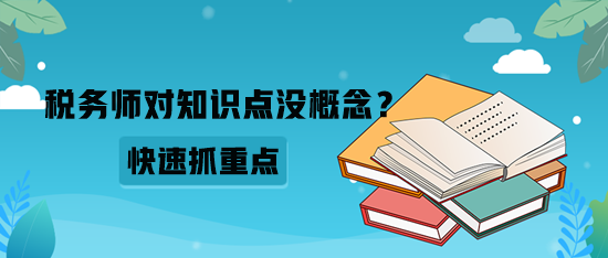 稅務(wù)師對(duì)知識(shí)點(diǎn)沒概念？如何快速抓重點(diǎn)？