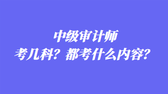 中級(jí)審計(jì)師考幾科？都考什么內(nèi)容？