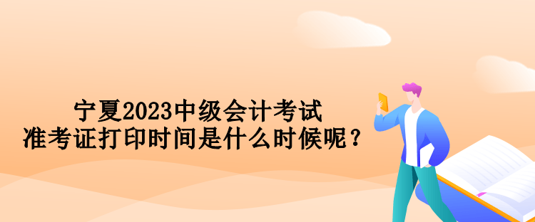 寧夏2023中級會計考試準(zhǔn)考證打印時間是什么時候呢？