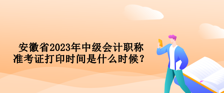 安徽省2023年中級會計(jì)職稱準(zhǔn)考證打印時(shí)間是什么時(shí)候？