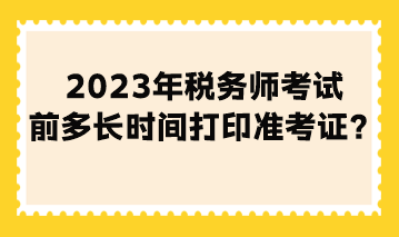 2023年稅務(wù)師考試前多長時間打印準(zhǔn)考證