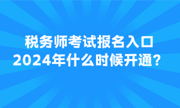 稅務(wù)師考試報名入口2024年什么時候開通？