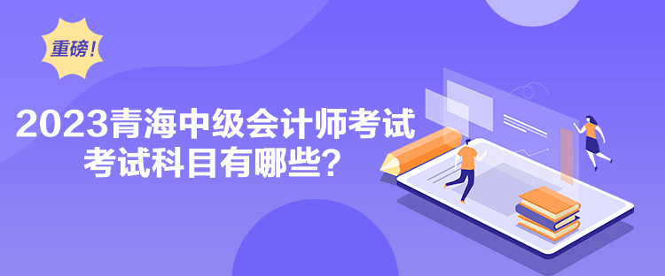 2023青海中級會計師考試考試科目有哪些？