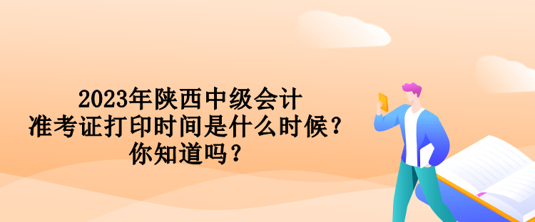 2023年陜西中級(jí)會(huì)計(jì)準(zhǔn)考證打印時(shí)間是什么時(shí)候？你知道嗎？
