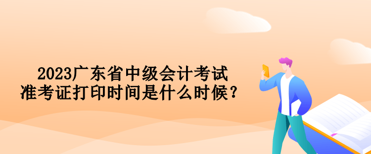 2023廣東省中級會計考試準(zhǔn)考證打印時間是什么時候？