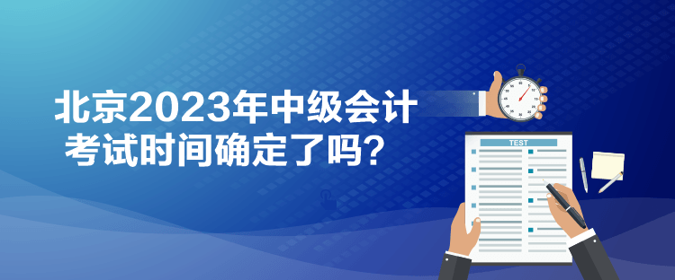 北京2023年中級會計考試時間確定了嗎？