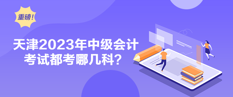 天津2023年中級會計考試都考哪幾科？
