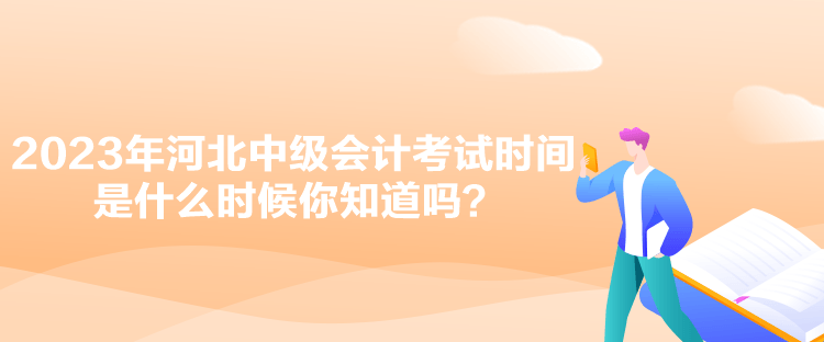 2023年河北中級會計(jì)考試時間是什么時候你知道嗎？
