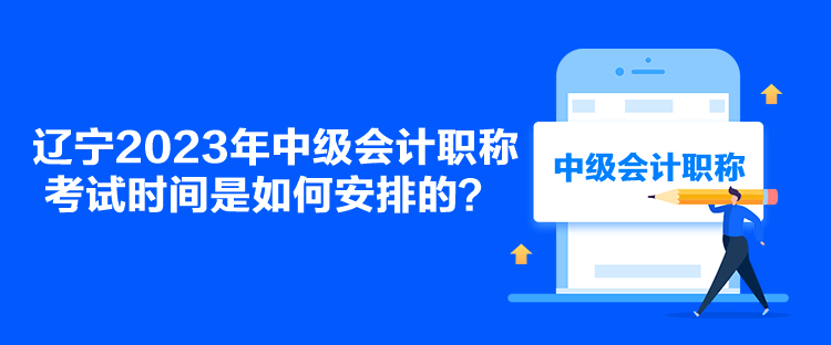 遼寧2023年中級(jí)會(huì)計(jì)職稱考試時(shí)間是如何安排的？