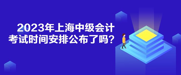 2023年上海中級會計考試時間安排公布了嗎？