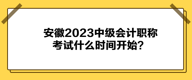 安徽2023中級會計職稱考試什么時間開始？