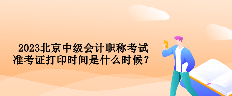 2023北京中級會計職稱考試準(zhǔn)考證打印時間是什么時候？