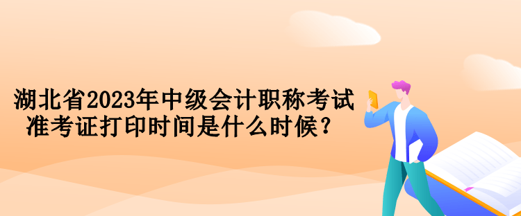 湖北省2023年中級(jí)會(huì)計(jì)職稱考試準(zhǔn)考證打印時(shí)間是什么時(shí)候？