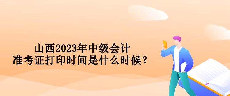 山西2023年中級(jí)會(huì)計(jì)準(zhǔn)考證打印時(shí)間是什么時(shí)候？
