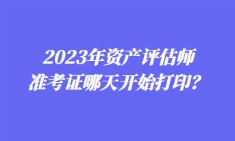 2023年資產評估師準考證哪天開始打?。? suffix=