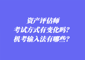 資產(chǎn)評(píng)估師考試方式有變化嗎？機(jī)考輸入法有哪些？